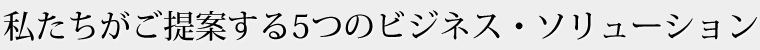 私たちがご提案する8つのビジネス・ソリューション